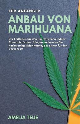 Book cover for Anbau von Marihuana fur Anfanger - Der Leitfaden fur den unerfahrenen Indoor-Cannabiszuchter. Pflegen und ernten Sie hochwertiges Marihuana, das sicher fur den Verzehr ist