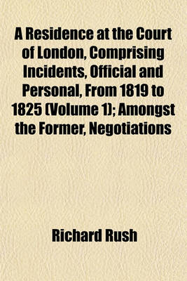 Book cover for A Residence at the Court of London, Comprising Incidents, Official and Personal, from 1819 to 1825 (Volume 1); Amongst the Former, Negotiations
