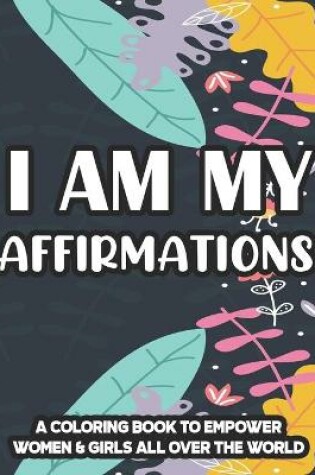 Cover of I Am My Affirmations A Coloring Book To Empower Women & Girls All Over The World