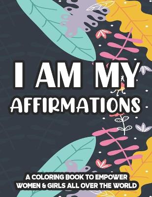 Book cover for I Am My Affirmations A Coloring Book To Empower Women & Girls All Over The World