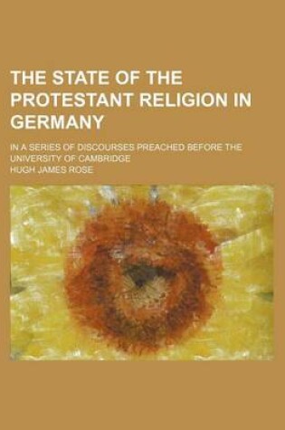 Cover of The State of the Protestant Religion in Germany; In a Series of Discourses Preached Before the University of Cambridge