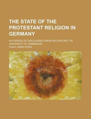 Book cover for The State of the Protestant Religion in Germany; In a Series of Discourses Preached Before the University of Cambridge