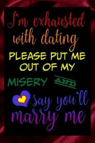 Cover of I'm Exhausted With Dating Please Put Me Out Of My Misery And Say You'll Marry Me