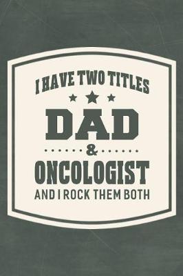 Book cover for I Have Two Titles Dad & Oncologist And I Rock Them Both