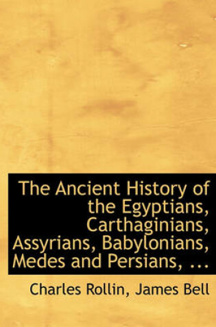 Cover of The Ancient History of the Egyptians, Carthaginians, Assyrians, Babylonians, Medes and Persians, ...
