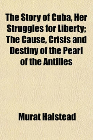 Cover of The Story of Cuba, Her Struggles for Liberty; The Cause, Crisis and Destiny of the Pearl of the Antilles