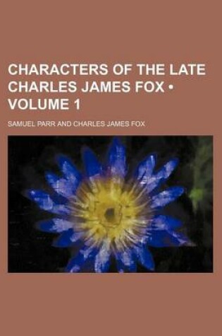 Cover of Characters of the Late Charles James Fox (Volume 1)