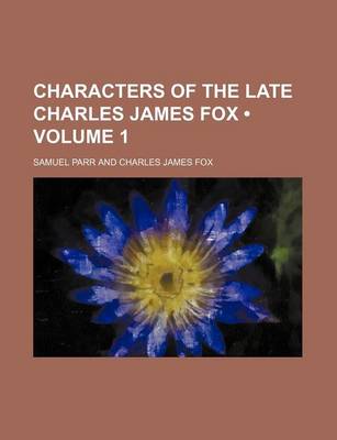 Book cover for Characters of the Late Charles James Fox (Volume 1)