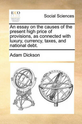 Cover of An Essay on the Causes of the Present High Price of Provisions, as Connected with Luxury, Currency, Taxes, and National Debt.