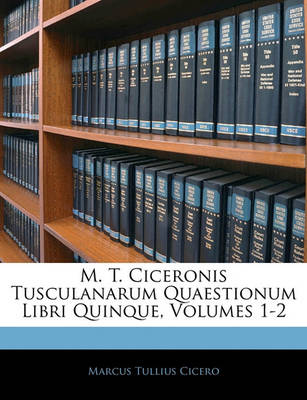 Book cover for M. T. Ciceronis Tusculanarum Quaestionum Libri Quinque, Volumes 1-2