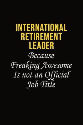 Book cover for International Retirement Leader Because Freaking Awesome Is Not An Official Job Title