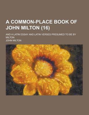 Book cover for A Common-Place Book of John Milton; And a Latin Essay and Latin Verses Presumed to Be by Milton (16)