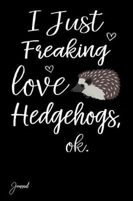 Book cover for I Just Freaking Love Hedgehogs Ok Journal