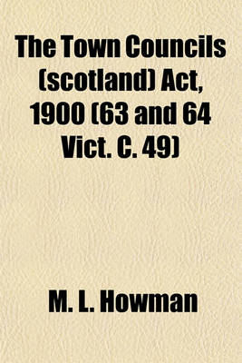 Book cover for The Town Councils (Scotland) ACT, 1900 (63 and 64 Vict. C. 49); With Notes