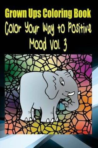 Cover of Grown Ups Coloring Book Color Your Way to Positive Mood Vol. 3