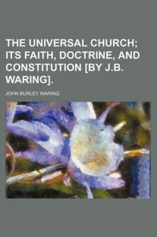 Cover of The Universal Church; Its Faith, Doctrine, and Constitution [By J.B. Waring].