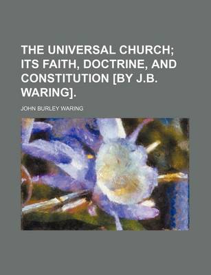 Book cover for The Universal Church; Its Faith, Doctrine, and Constitution [By J.B. Waring].