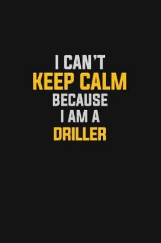 Cover of I Can't Keep Calm Because I Am A Driller