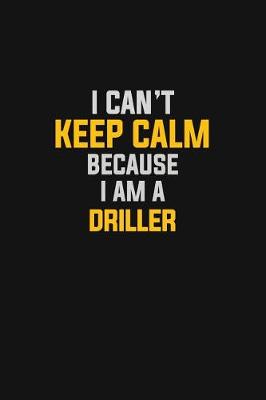 Book cover for I Can't Keep Calm Because I Am A Driller