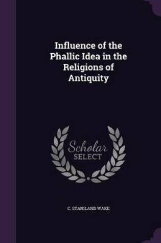 Cover of Influence of the Phallic Idea in the Religions of Antiquity