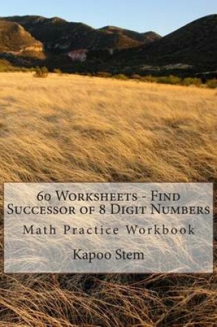 Cover of 60 Worksheets - Find Successor of 8 Digit Numbers