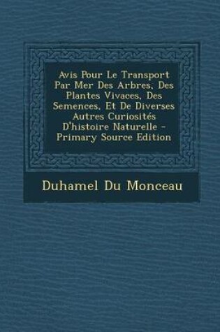 Cover of Avis Pour Le Transport Par Mer Des Arbres, Des Plantes Vivaces, Des Semences, Et de Diverses Autres Curiosites D'Histoire Naturelle - Primary Source E