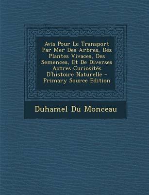 Book cover for Avis Pour Le Transport Par Mer Des Arbres, Des Plantes Vivaces, Des Semences, Et de Diverses Autres Curiosites D'Histoire Naturelle - Primary Source E