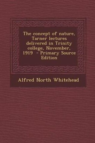 Cover of The Concept of Nature, Tarner Lectures Delivered in Trinity College, November, 1919 - Primary Source Edition