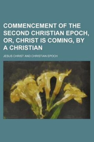 Cover of Commencement of the Second Christian Epoch, Or, Christ Is Coming, by a Christian