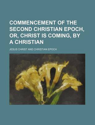 Book cover for Commencement of the Second Christian Epoch, Or, Christ Is Coming, by a Christian