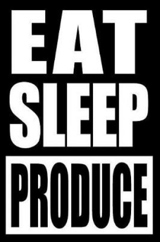 Cover of Eat Sleep Produce Notebook for a Producer of Goods, Blank Lined Journal