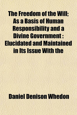 Book cover for The Freedom of the Will as a Basis of Human Responsibility and a Divine Government; As a Basis of Human Responsibility and a Divine Government Elucidated and Maintained in Its Issue with the Necessitarian Theories of Hobbes, Edwards, the Princeton Essayis