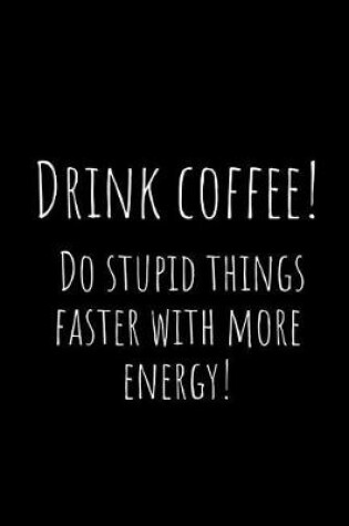 Cover of Drink Coffee! Do Stupid Things Faster with More Energy!