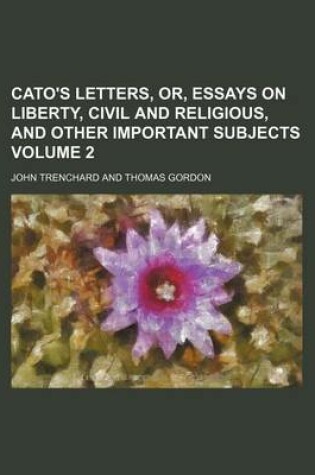 Cover of Cato's Letters, Or, Essays on Liberty, Civil and Religious, and Other Important Subjects Volume 2
