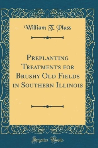 Cover of Preplanting Treatments for Brushy Old Fields in Southern Illinois (Classic Reprint)