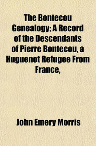 Cover of The Bontecou Genealogy; A Record of the Descendants of Pierre Bontecou, a Huguenot Refugee from France,