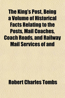 Book cover for The King's Post, Being a Volume of Historical Facts Relating to the Posts, Mail Coaches, Coach Roads, and Railway Mail Services of and
