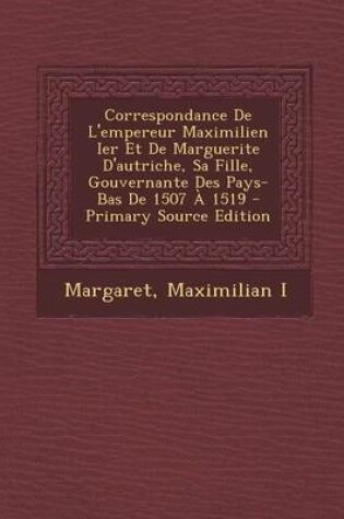 Cover of Correspondance de L'Empereur Maximilien Ier Et de Marguerite D'Autriche, Sa Fille, Gouvernante Des Pays-Bas de 1507 a 1519