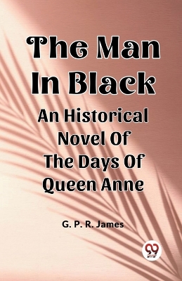 Book cover for The Man In Black An Historical Novel Of The Days Of Queen Anne