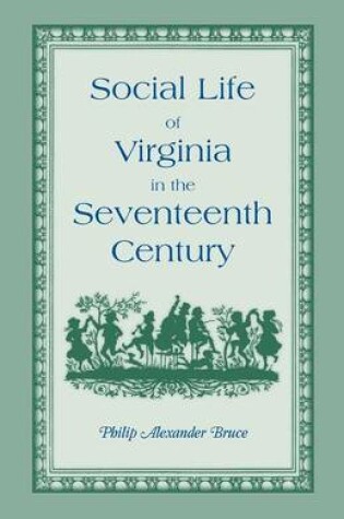 Cover of Social Life of Virginia in the Seventeenth Century. an Inquiry Into the Origin of the Higher Planting Class, Together with an Account of the Habits, C