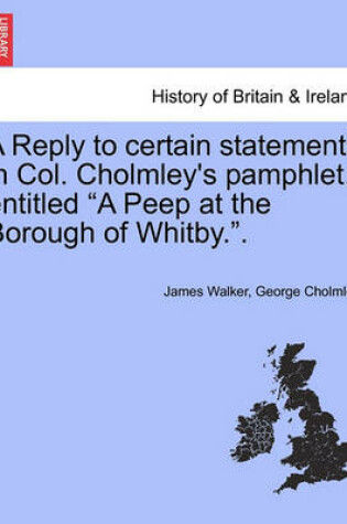Cover of A Reply to Certain Statements in Col. Cholmley's Pamphlet, Entitled a Peep at the Borough of Whitby..