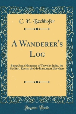 Cover of A Wanderer's Log: Being Some Memories of Travel in India, the Far East, Russia, the Mediterranean Elsewhere (Classic Reprint)