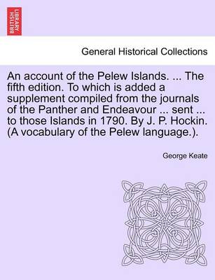 Book cover for An Account of the Pelew Islands. ... the Fifth Edition. to Which Is Added a Supplement Compiled from the Journals of the Panther and Endeavour ... Sent ... to Those Islands in 1790. by J. P. Hockin. (a Vocabulary of the Pelew Language.).