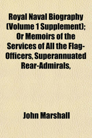Cover of Royal Naval Biography (Volume 1 Supplement); Or Memoirs of the Services of All the Flag-Officers, Superannuated Rear-Admirals,