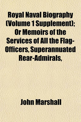 Book cover for Royal Naval Biography (Volume 1 Supplement); Or Memoirs of the Services of All the Flag-Officers, Superannuated Rear-Admirals,