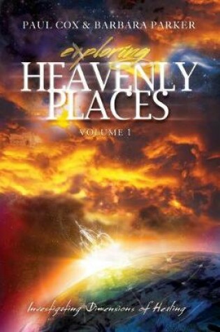 Cover of Exploring Heavenly Places - Volume 1 - Investigating Dimensions of Healing