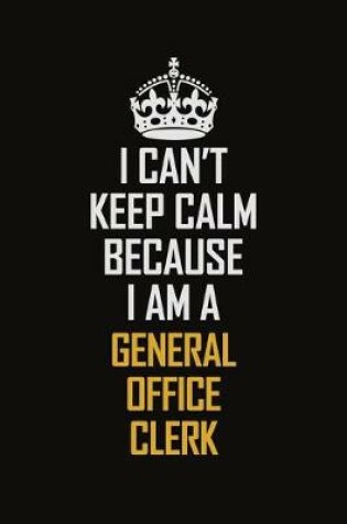 Cover of I Can't Keep Calm Because I Am A General Office Clerk