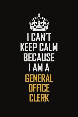 Book cover for I Can't Keep Calm Because I Am A General Office Clerk