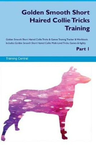 Cover of Golden Smooth Short Haired Collie Tricks Training Golden Smooth Short Haired Collie Tricks & Games Training Tracker & Workbook. Includes