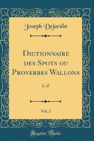 Cover of Dictionnaire des Spots ou Proverbes Wallons, Vol. 2: L-Z (Classic Reprint)